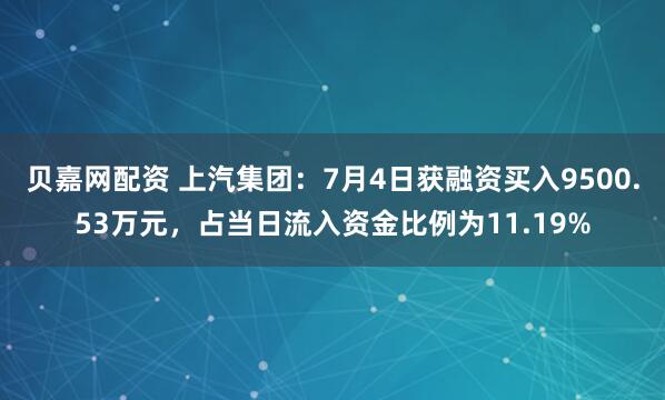 贝嘉网配资 上汽集团：7月4日获融资买入9500.53万元，占当日流入资金比例为11.19%