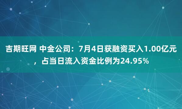 吉期旺网 中金公司：7月4日获融资买入1.00亿元，占当日流入资金比例为24.95%