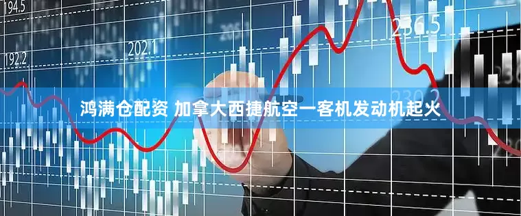 鸿满仓配资 加拿大西捷航空一客机发动机起火
