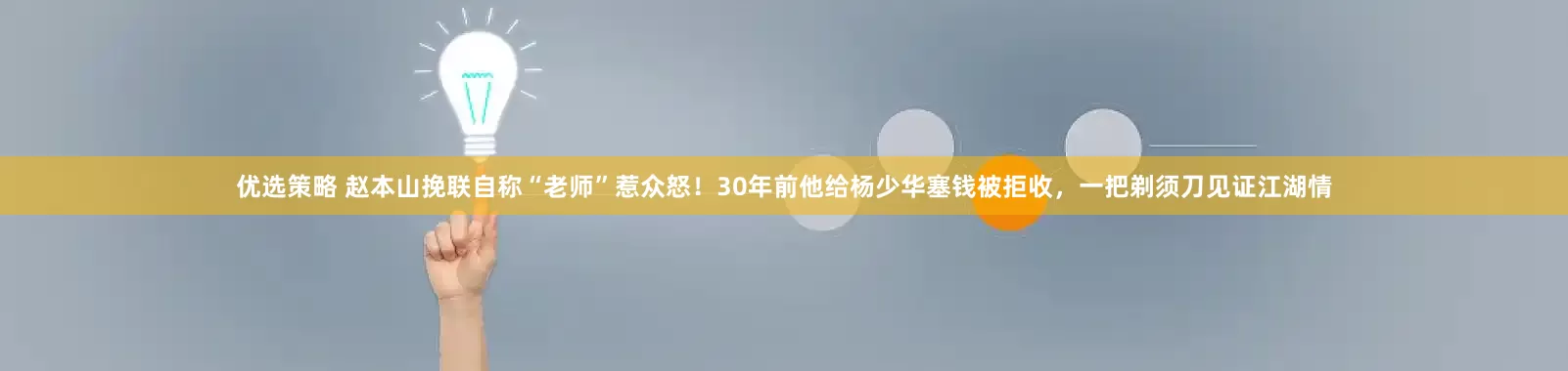 优选策略 赵本山挽联自称“老师”惹众怒！30年前他给杨少华塞钱被拒收，一把剃须刀见证江湖情