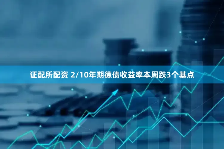 证配所配资 2/10年期德债收益率本周跌3个基点