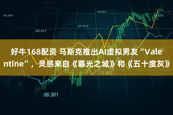 好牛168配资 马斯克推出AI虚拟男友“Valentine”，灵感来自《暮光之城》和《五十度灰》
