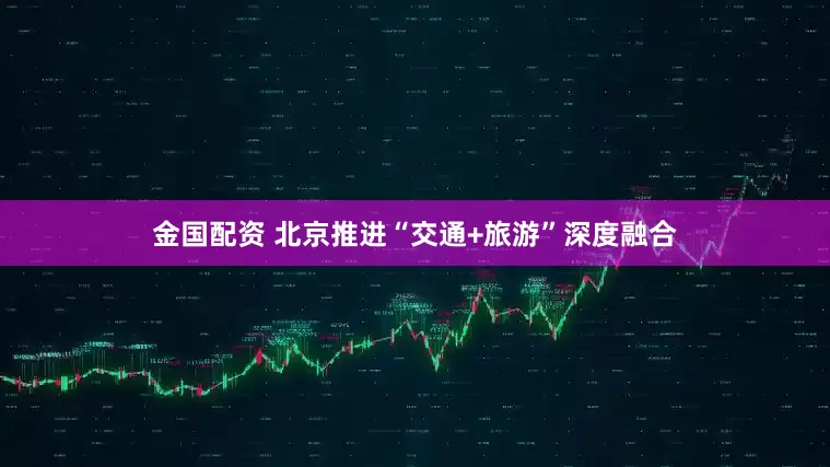 金国配资 北京推进“交通+旅游”深度融合