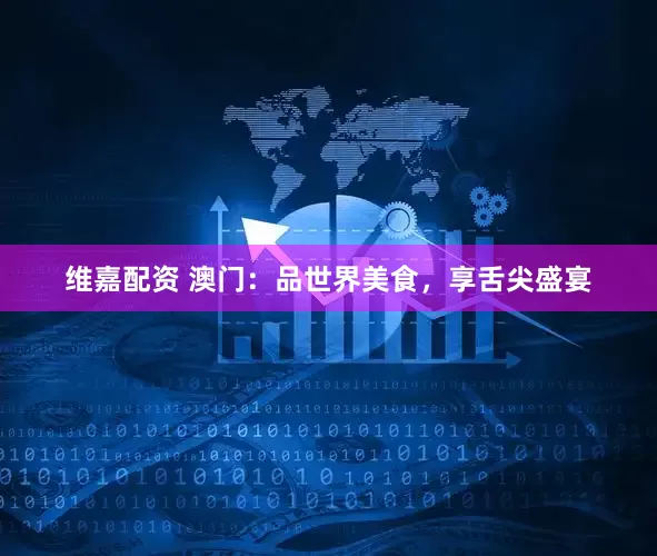 维嘉配资 澳门：品世界美食，享舌尖盛宴