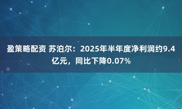 盈策略配资 苏泊尔：2025年半年度净利润约9.4亿元，同比下降0.07%