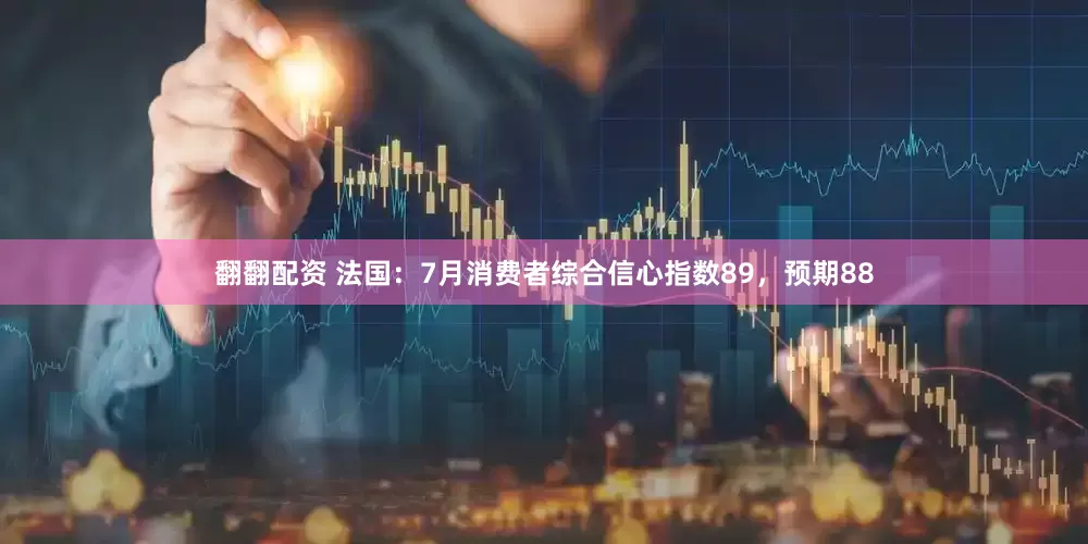 翻翻配资 法国：7月消费者综合信心指数89，预期88