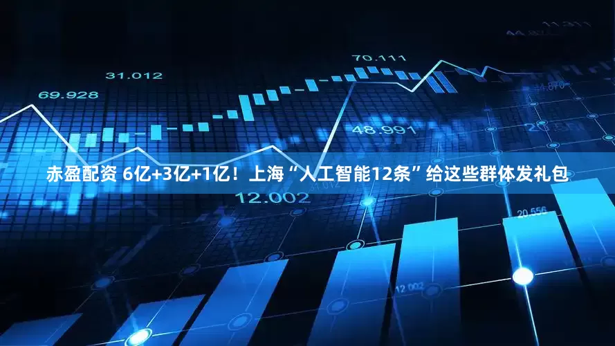 赤盈配资 6亿+3亿+1亿！上海“人工智能12条”给这些群体发礼包