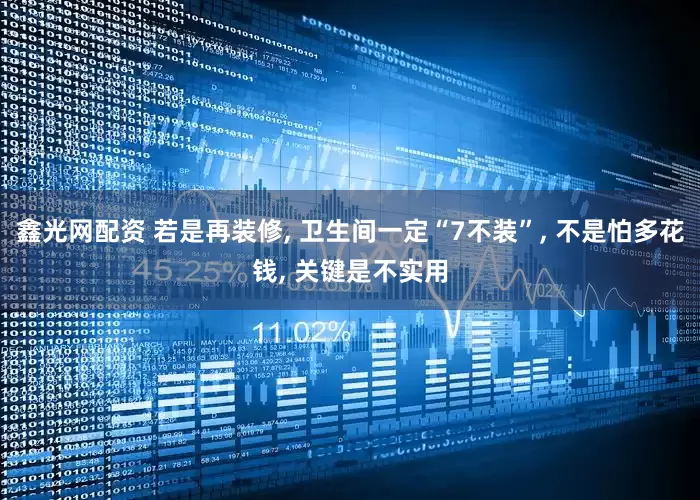 鑫光网配资 若是再装修, 卫生间一定“7不装”, 不是怕多花钱, 关键是不实用