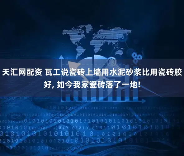 天汇网配资 瓦工说瓷砖上墙用水泥砂浆比用瓷砖胶好, 如今我家瓷砖落了一地!