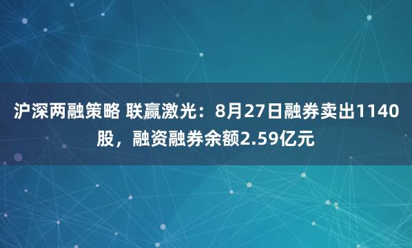 沪深两融策略 联赢激光：8月27日融券卖出1140股，融资融券余额2.59亿元