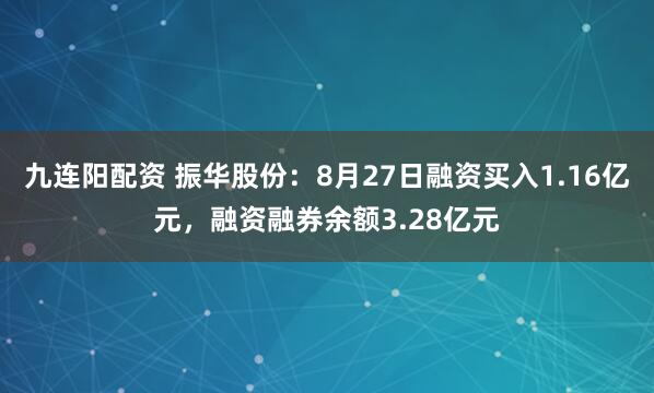 九连阳配资 振华股份：8月27日融资买入1.16亿元，融资融券余额3.28亿元
