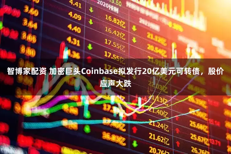 智博家配资 加密巨头Coinbase拟发行20亿美元可转债，股价应声大跌