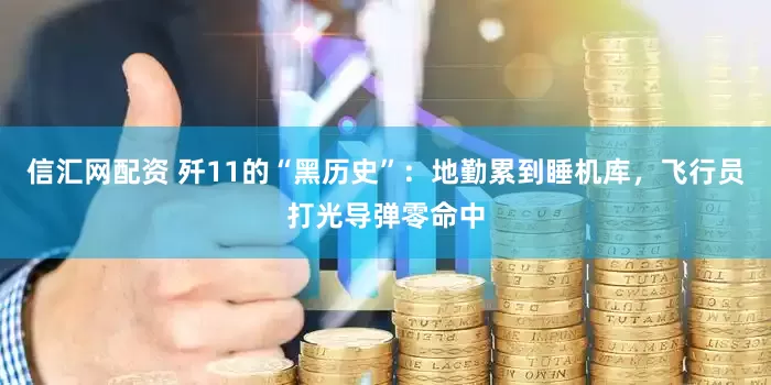 信汇网配资 歼11的“黑历史”：地勤累到睡机库，飞行员打光导弹零命中