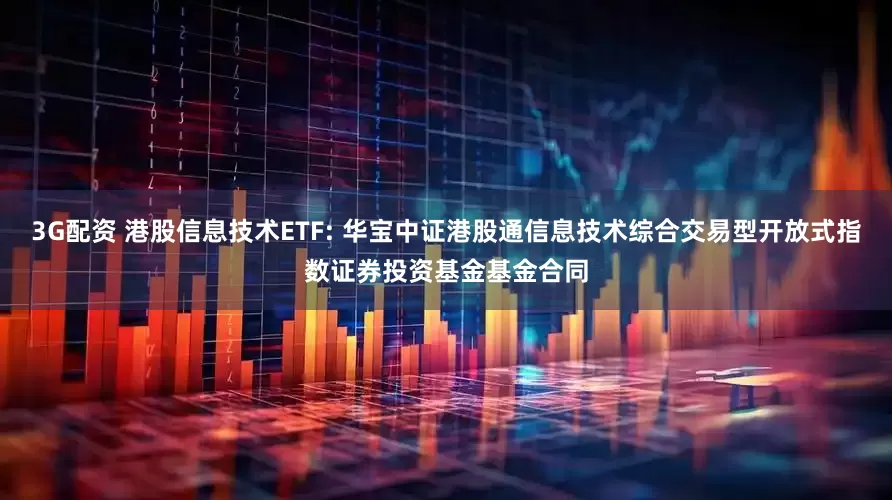 3G配资 港股信息技术ETF: 华宝中证港股通信息技术综合交易型开放式指数证券投资基金基金合同