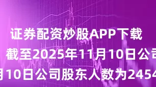 证券配资炒股APP下载 龙泉股份：截至2025年11月10日公司股东人数为24542户