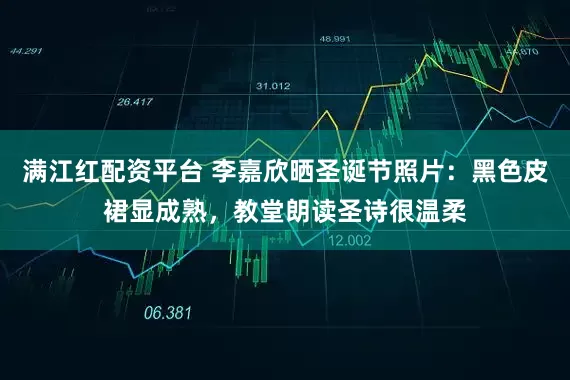 满江红配资平台 李嘉欣晒圣诞节照片：黑色皮裙显成熟，教堂朗读圣诗很温柔