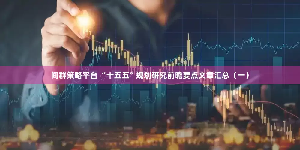 间群策略平台 “十五五”规划研究前瞻要点文章汇总（一）