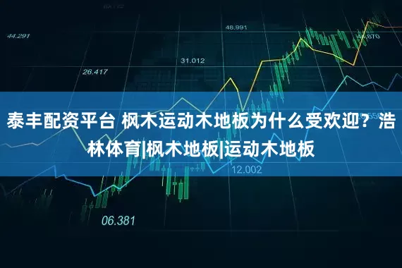 泰丰配资平台 枫木运动木地板为什么受欢迎？浩林体育|枫木地板|运动木地板