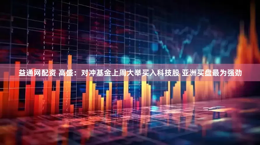 益通网配资 高盛:对冲基金上周大举买入科技股 亚洲买盘最为强劲